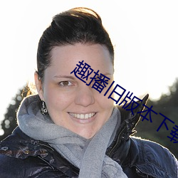 趣播旧版本下载污浊版