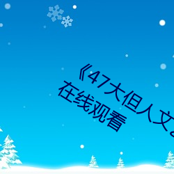《47大但人文艺术欣赏》视频大全手机(jī)在线(xiàn)观看(kàn)