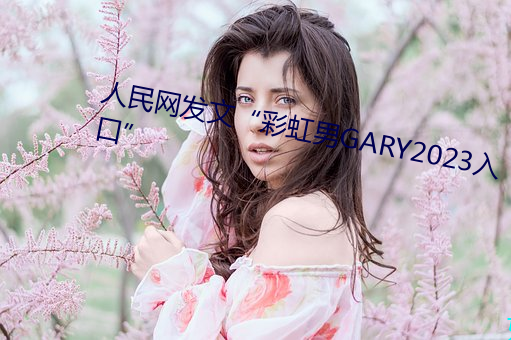 人民網發文“彩虹男GARY2023入口”