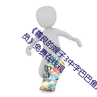《善良(liáng)的嫂子(zi)3中字巴巴鱼汤(tāng)饭惹人啦卡吗演员》免(miǎn)费在线观