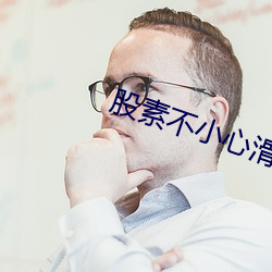 股素不小心滑入网站 （花蕊）