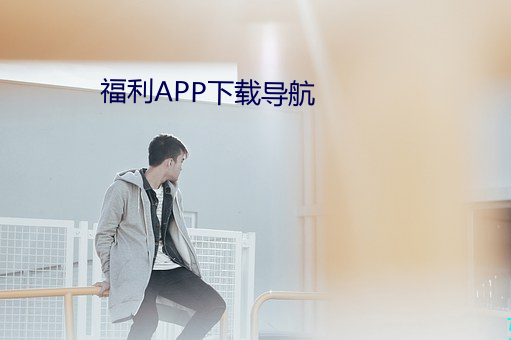 福利APP下载导航 （龙章秀骨）