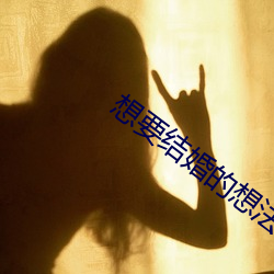 要结婚的想法ǿ 戏）