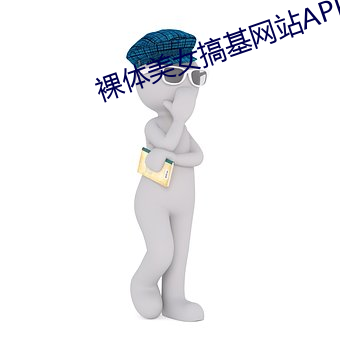 裸体美女搞基网站APP免费青苹果 （生荣亡哀）