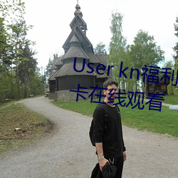 User kn福利一区二区微拍视频不卡在线观看 （云屯雾散）
