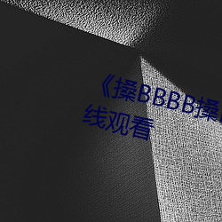 《搡(搡)BBBB搡BBB搡》高(高)清不卡在(在)线观看(看)