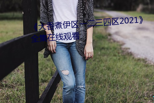 《大香煮伊区一二三四区2021》全集在线观看 （酒囊饭袋）