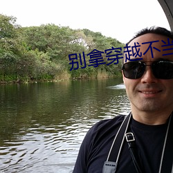 别拿穿越(yuè)不当(dāng)工作(zuò)