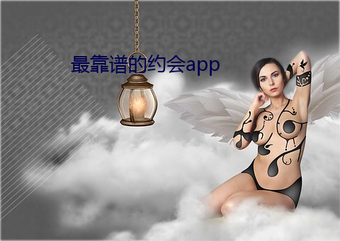 最靠谱的约会app （批鳞请剑）