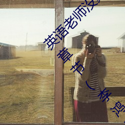 英(英)语(語)老师(師)没戴罩子让我捏(捏)了(了)一节课在线看最(最)新(新)章(章)节(李(李)鸿天(天))