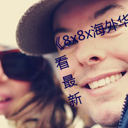 《8x8x海(hǎi)外华人(rén)永久免费(fèi)》免费观看最新