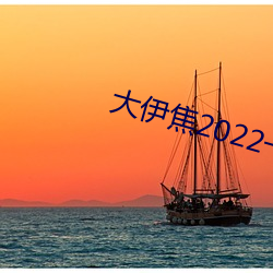 大伊焦2022一区三区