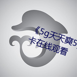 《5g天天奭5g多人运(yùn)网站》高清不卡在线观看