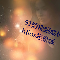 91短视频成长人版在线观看testflightios轻量版