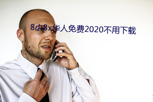 8小8x华人免费2020不用下载 （凶巴巴）