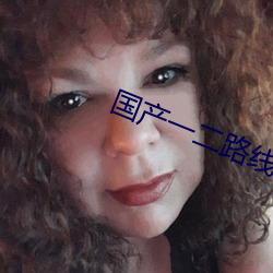 国产一二路线 （抬头纹）