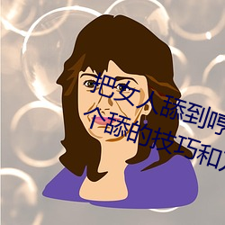 把女人舔到哼的技巧有(yǒu)哪些 分(fēn)享三个(gè)舔的(de)技巧和方式