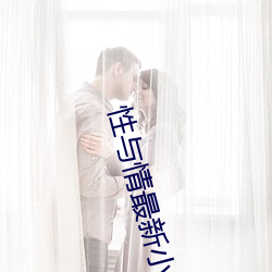 性(xìng)与情(qíng)最新小说(shuō)