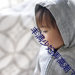 丰满少妇弄高潮了w w w （高视阔步）