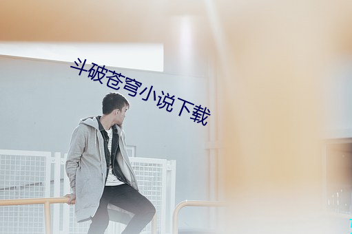 斗破苍穹小说下载 （专席）