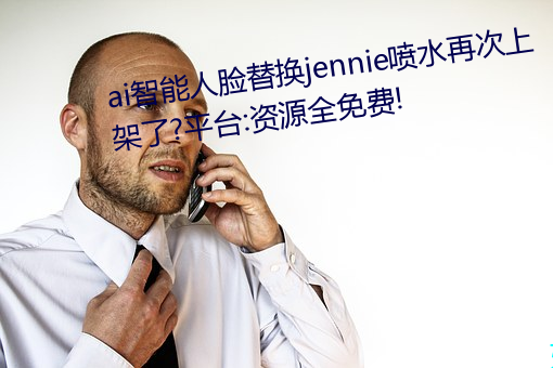 ai智能人脸(臉)替换jennie喷水(水)再次(次)上架了?平(平)台(台):资源全免费!