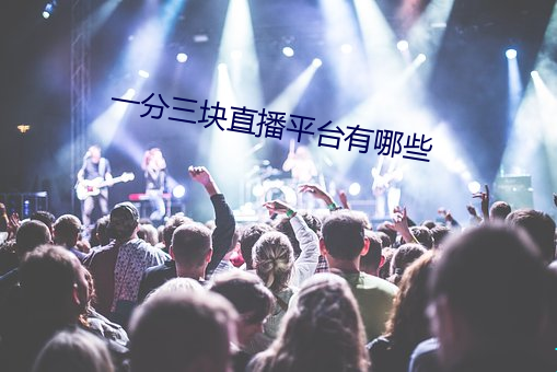 一分三块直播平台有哪些 （歪风邪气）
