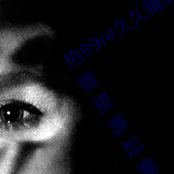 热99谤别久久精品这里都是精品免费最新版资源如潮好评不断!