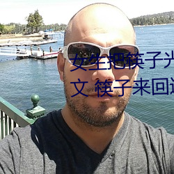 女生把筷子光放屁眼裏不能掉作文 筷子來回進P眼不能掉