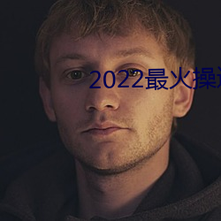 2022最火操逼軟件破解版