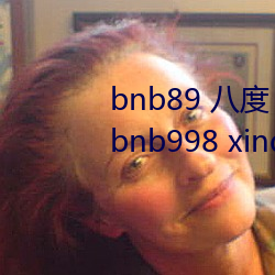 bnb89 八(八)度 bnb98 newbnb89 bnb998 xindongli