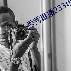秀秀直播233t免费 （鹬蚌相争）