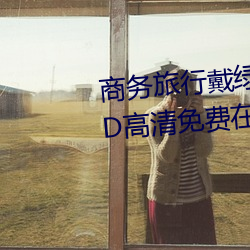 商务(wù)旅行戴绿帽子的女老板(bǎn)同房HD高清免费在线观(guān)看