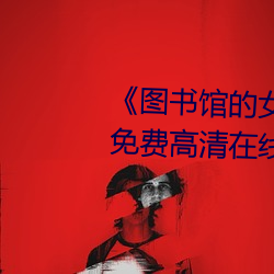 《图书馆的女朋友未增删带翻译》免费高清在线观看 （龙胆紫）