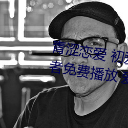 青涩(澀)恋(戀)爱(愛) 初爱(愛)视频教程 爱情初(初)学者免费播(播)放(放) 爱情初学者(者)