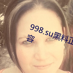 998.su黑料正能量入口更新劲爆内容
