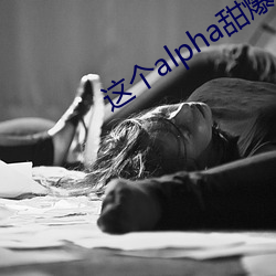 这个alpha甜爆了 （重茬）