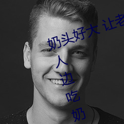 奶头好大 让(ràng)老子摸摸动态图 口(kǒu)述男人边吃奶(nǎi)边挵进(jìn)去呻吟