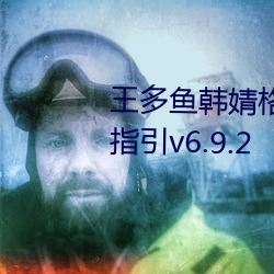 王(王)多鱼韩(韓)婧格博雅免(免)费观看(看)完整指引v6.9.2