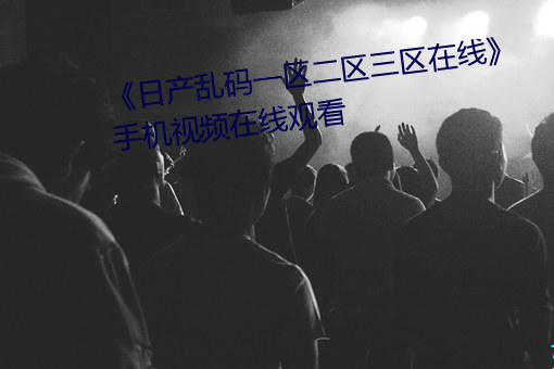 《日产乱码一区二区三区在线》 手机视频在线观看 （冲压）