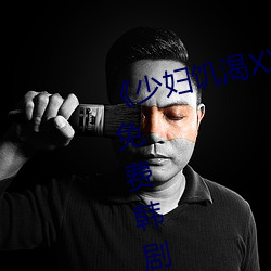 《少妇饥渴XXHD麻豆XXHD骆驼》免费韩剧在线
