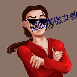 催眠高(高)傲女教师调教小说阅(閱)