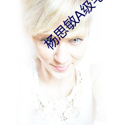 杨思敏A级毛片 （赝本）