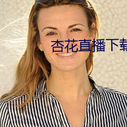 杏花直播(bō)下(xià)载(zài)app最新(xīn)版(bǎn)