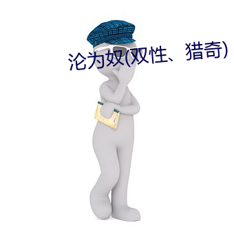 沦为奴(双性、猎奇) （劲拔）