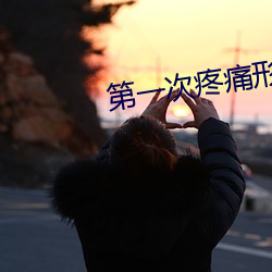 第一次疼痛形容一下 （甄奇录异）