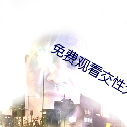 免费观看交(jiāo)性大片