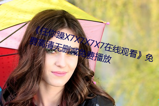 《任(rèn)你躁X7X7X7X7在(zài)线观看》免费(fèi)高清无(wú)删减(jiǎn)免(miǎn)费播放