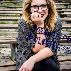 《成都4片P视频免费(費)完整版(版)》HD手机(機)高清在线观看