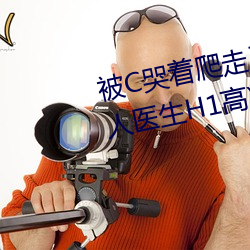 被C哭著爬走又被拉回來挺進H(私人醫生H1高)