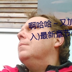 啊哈哈～又加了一根手指(彻(徹)底进入(入))最(最)新(新)章(章)节列表